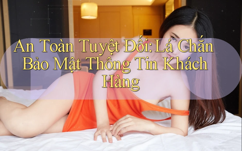 An Toàn Tuyệt Đối: Lá Chắn Bảo Mật Thông Tin Khách Hàng