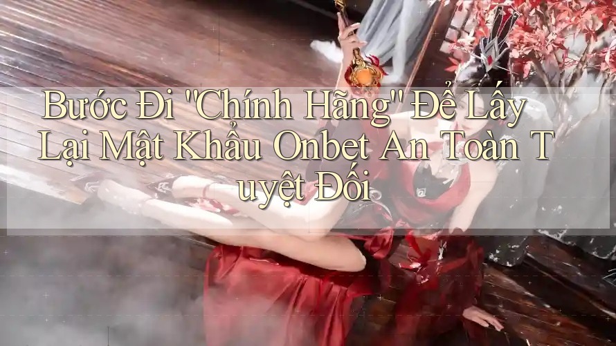Bước Đi “Chính Hãng” Để Lấy Lại Mật Khẩu Onbet An Toàn Tuyệt Đối Bước Đi “Chính Hãng” Để Lấy Lại Mật Khẩu Onbet An Toàn Tuyệt Đối