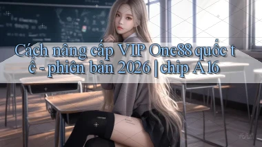Cách nâng cấp VIP One88 quốc tế   phiên bản 2026 chip A16