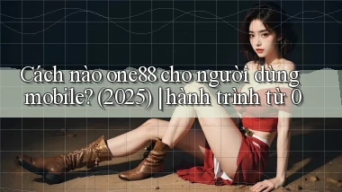 Cách nào one88 cho người dùng mobile (2025) hành trình từ 0