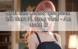 Cách nào One88 qua phản hồi thực tế, đang viral   Android 12