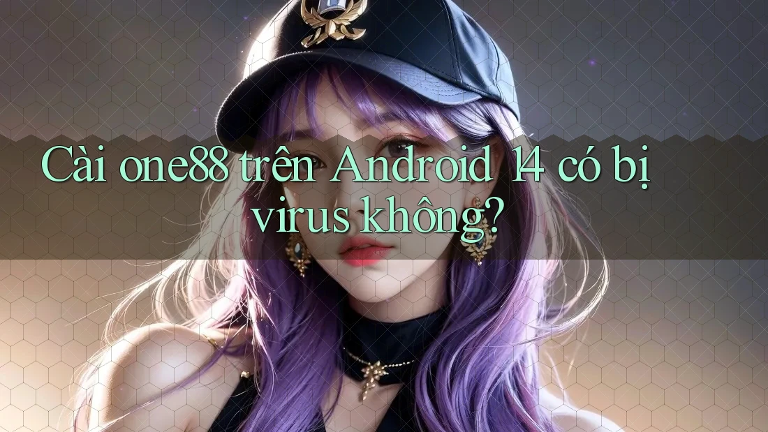 Cài one88 trên Android 14 có bị virus không?