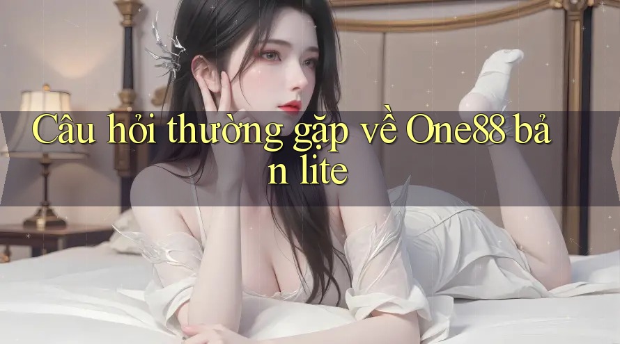 Câu hỏi thường gặp về One88 bản lite