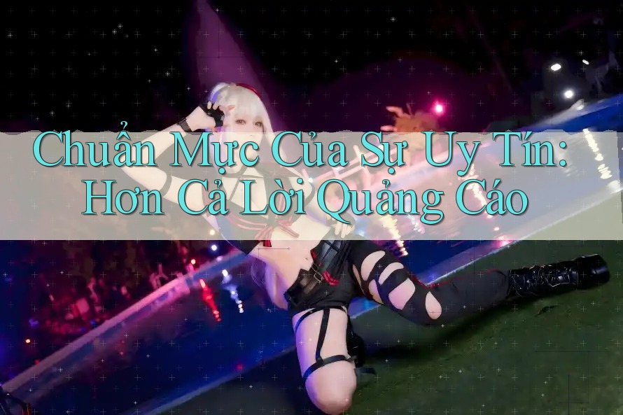 Chuẩn Mực Của Sự Uy Tín: Hơn Cả Lời Quảng Cáo Chuẩn Mực Của Sự Uy Tín: Hơn Cả Lời Quảng Cáo