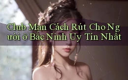 club man cách rút cho người ở Bắc Ninh uy tín nhất