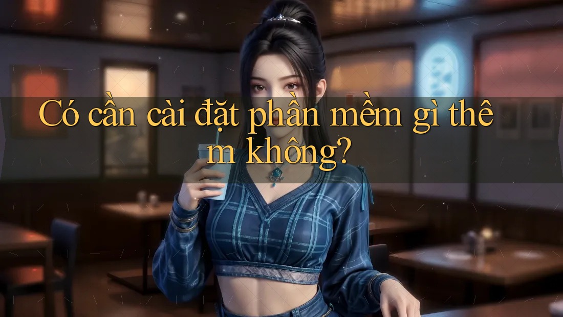 Có cần cài đặt phần mềm gì thêm không?