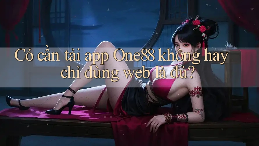 Có cần tải app One88 không hay chỉ dùng web là đủ?