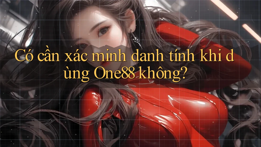 Có cần xác minh danh tính khi dùng One88 không?