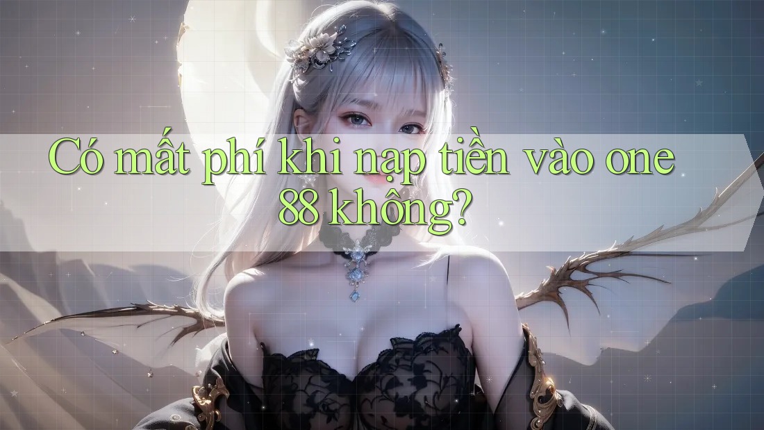 Có mất phí khi nạp tiền vào one88 không? Có mất phí khi nạp tiền vào one88 không?