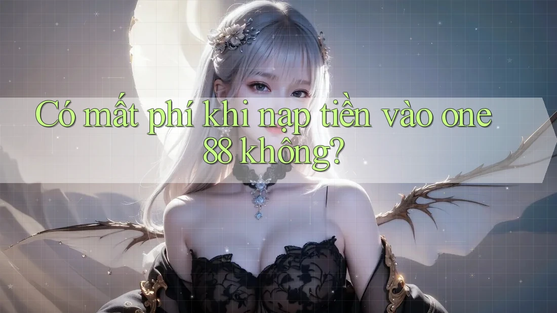 Có mất phí khi nạp tiền vào one88 không?