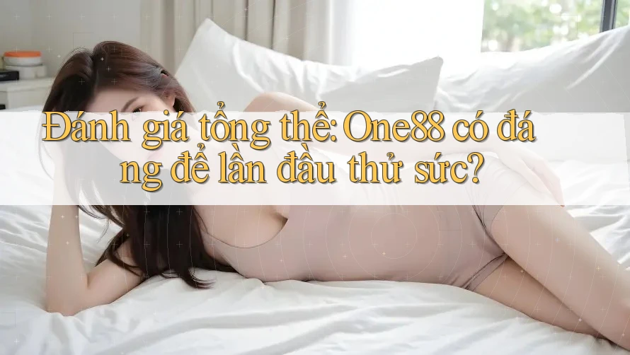 Đánh giá tổng thể: One88 có đáng để lần đầu thử sức? Đánh giá tổng thể: One88 có đáng để lần đầu thử sức?