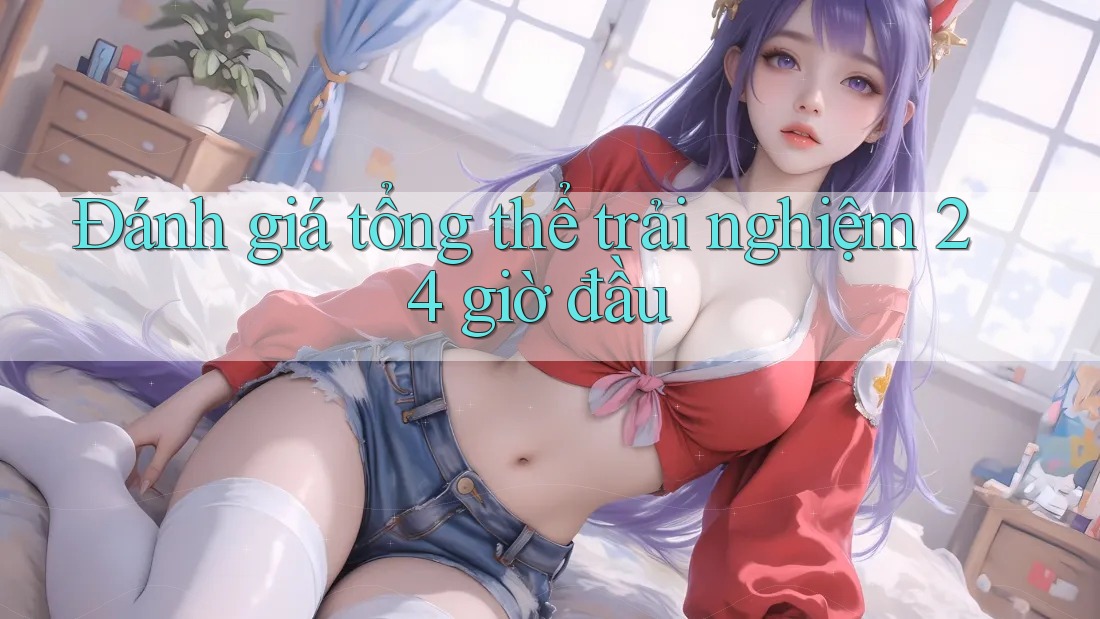 Đánh giá tổng thể trải nghiệm 24 giờ đầu