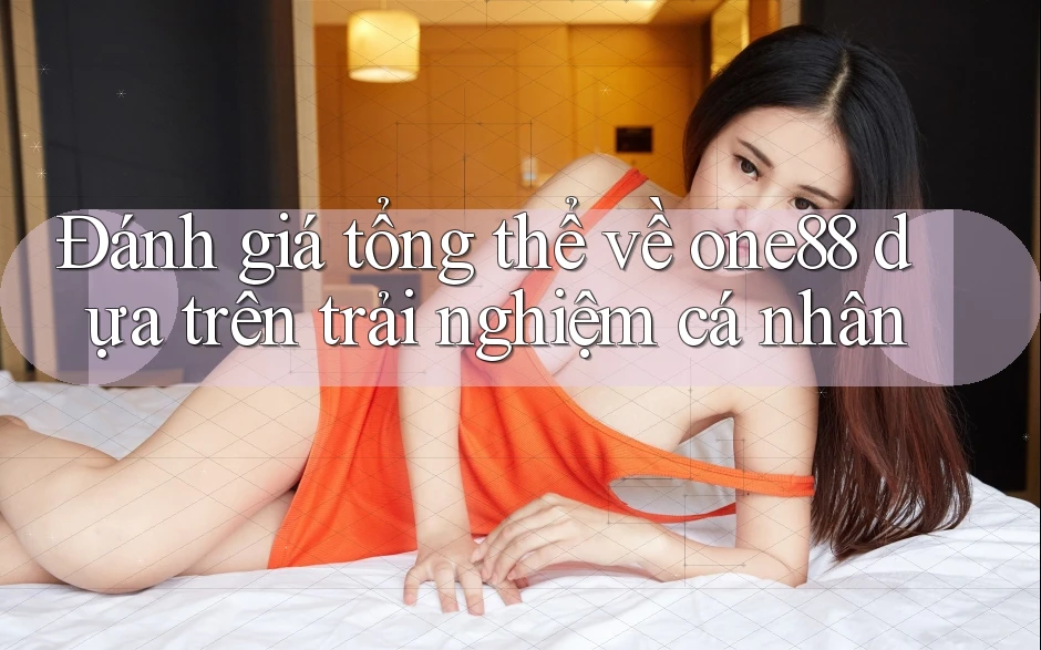 Đánh giá tổng thể về one88 dựa trên trải nghiệm cá nhân Đánh giá tổng thể về one88 dựa trên trải nghiệm cá nhân