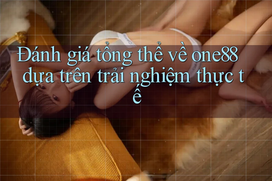 Đánh giá tổng thể về one88 dựa trên trải nghiệm thực tế Đánh giá tổng thể về one88 dựa trên trải nghiệm thực tế