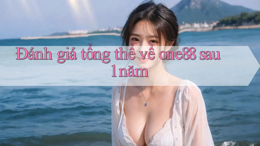 Đánh giá tổng thể về one88 sau 1 năm Đánh giá tổng thể về one88 sau 1 năm
