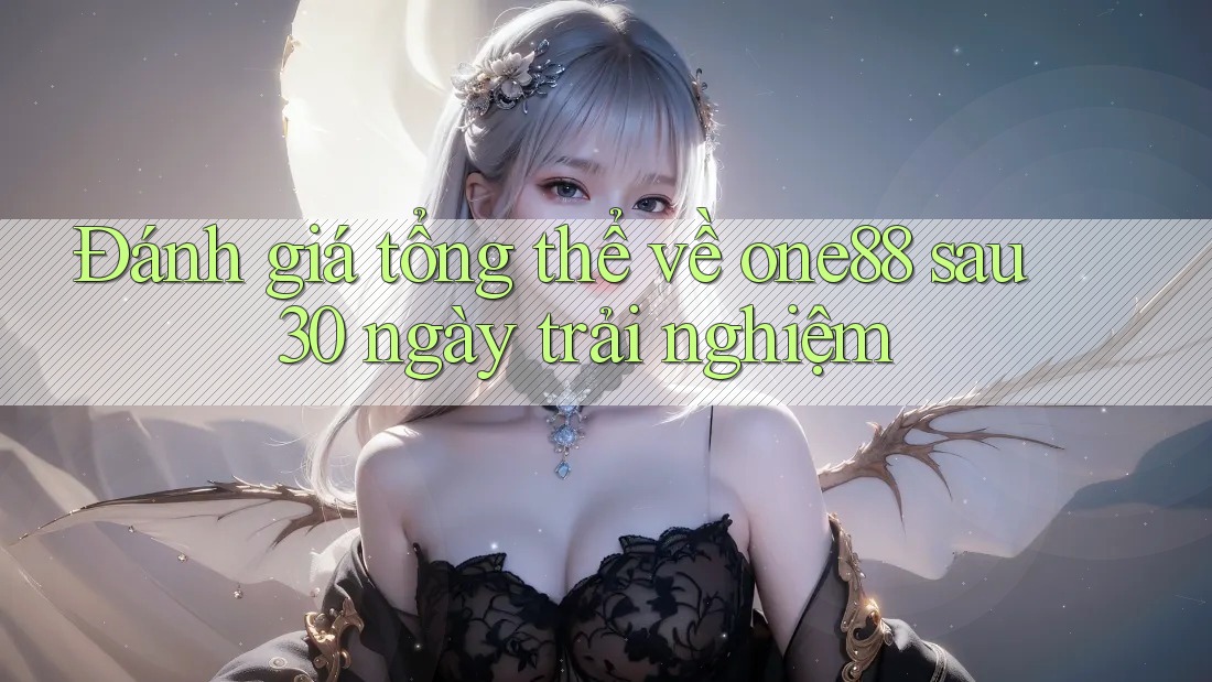 Đánh giá tổng thể về one88 sau 30 ngày trải nghiệm