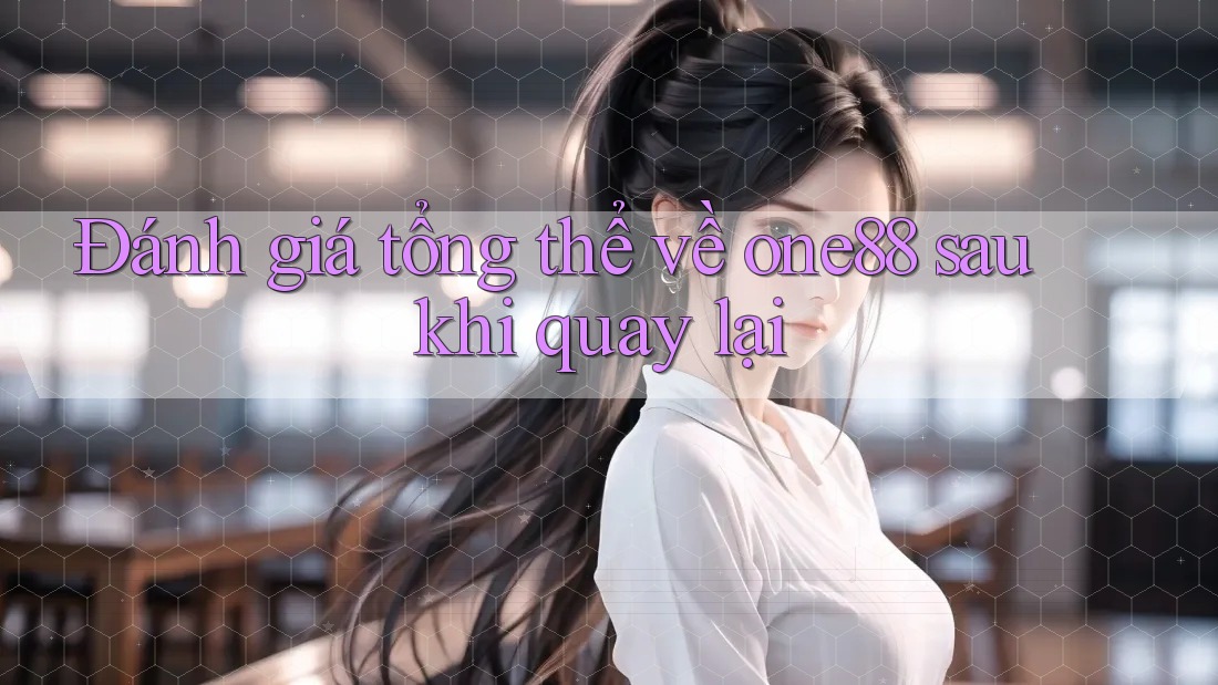 Đánh giá tổng thể về one88 sau khi quay lại Đánh giá tổng thể về one88 sau khi quay lại