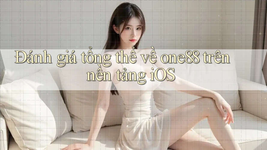 Đánh giá tổng thể về one88 trên nền tảng iOS