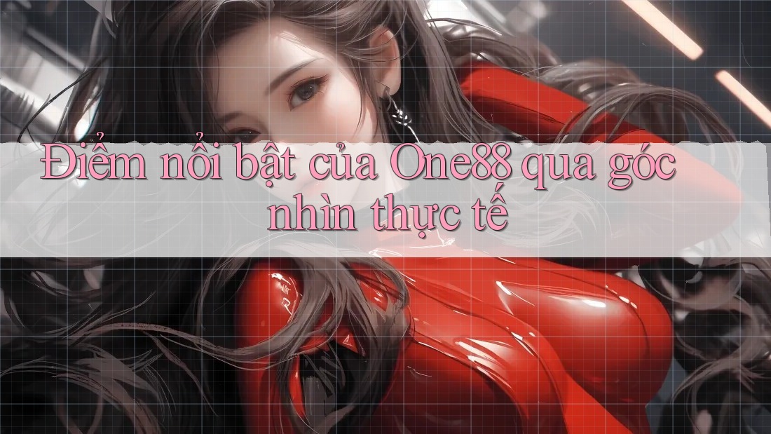 Điểm nổi bật của One88 qua góc nhìn thực tế Điểm nổi bật của One88 qua góc nhìn thực tế