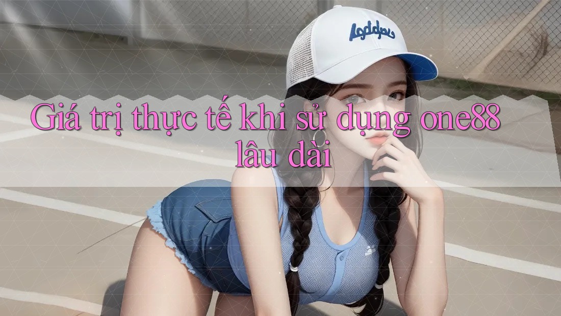 Giá trị thực tế khi sử dụng one88 lâu dài Giá trị thực tế khi sử dụng one88 lâu dài