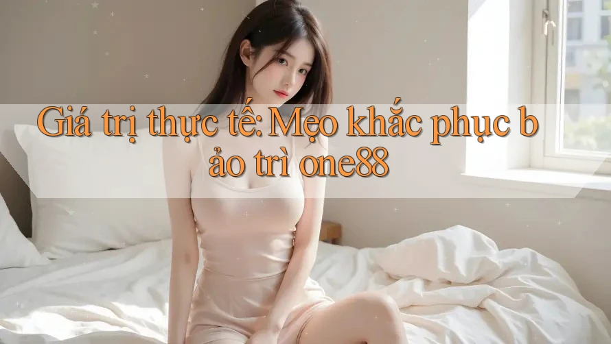Giá trị thực tế: Mẹo khắc phục bảo trì one88