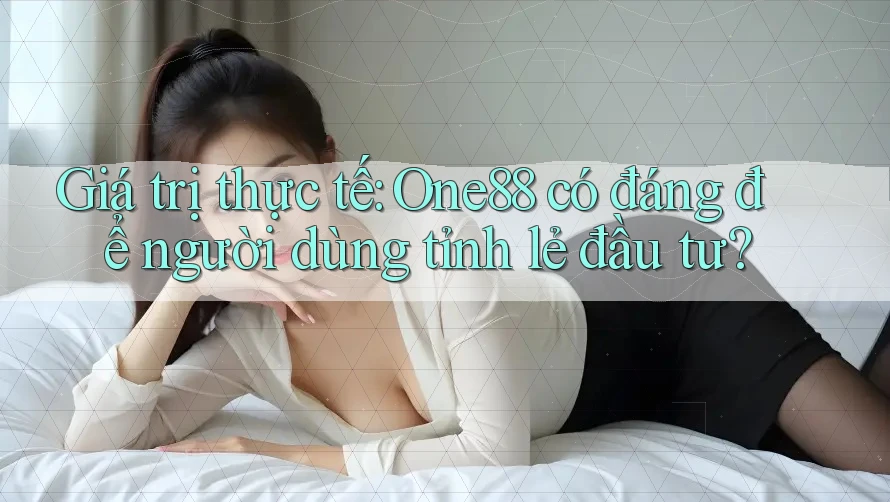 Giá trị thực tế: One88 có đáng để người dùng tỉnh lẻ đầu tư?