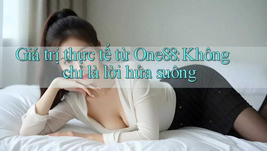 Giá trị thực tế từ One88: Không chỉ là lời hứa suông Giá trị thực tế từ One88: Không chỉ là lời hứa suông