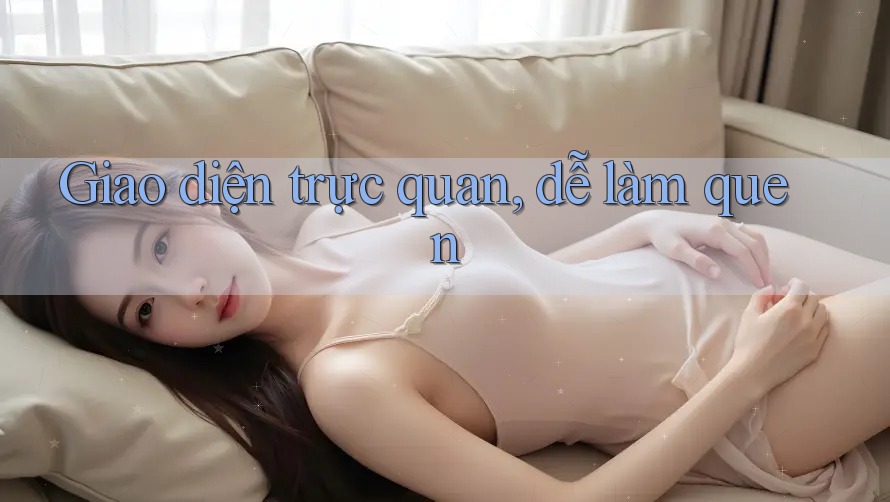 Giao diện trực quan, dễ làm quen