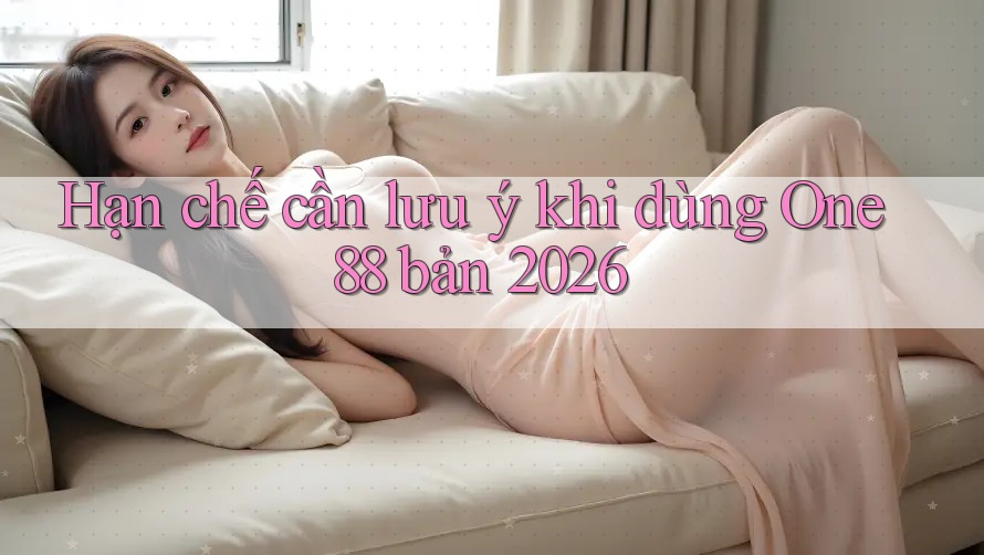 Hạn chế cần lưu ý khi dùng One88 bản 2026