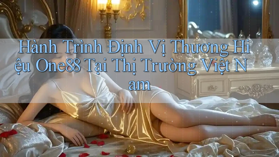 Hành Trình Định Vị Thương Hiệu One88 Tại Thị Trường Việt Nam
