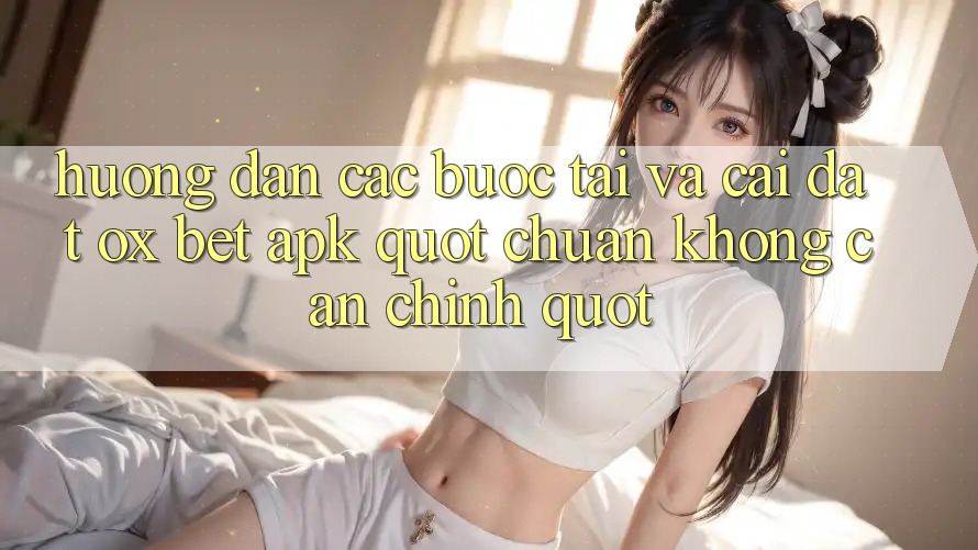 Hướng dẫn các bước tải và cài đặt Ox Bet APK " chuẩn không cần chỉnh" Hướng dẫn các bước tải và cài đặt Ox Bet APK " chuẩn không cần chỉnh"