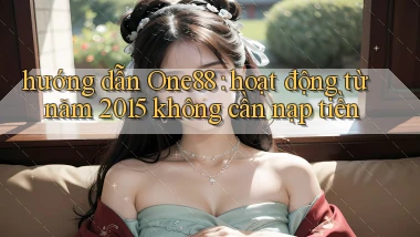 hướng dẫn One88 hoạt động từ năm 2015 không cần nạp tiền