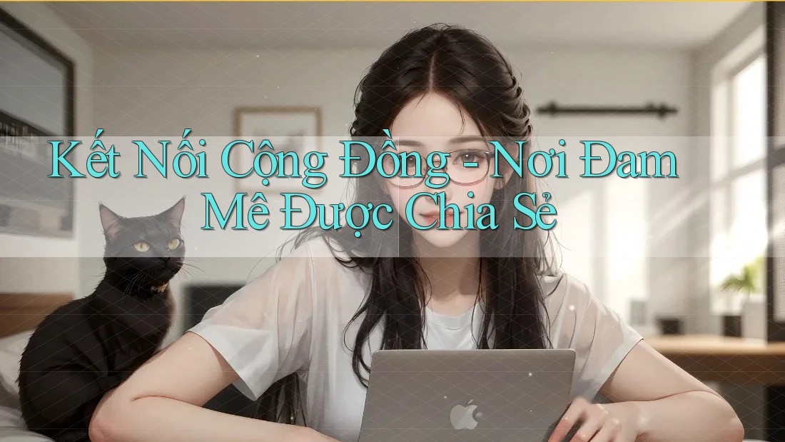 Kết Nối Cộng Đồng - Nơi Đam Mê Được Chia Sẻ Kết Nối Cộng Đồng - Nơi Đam Mê Được Chia Sẻ