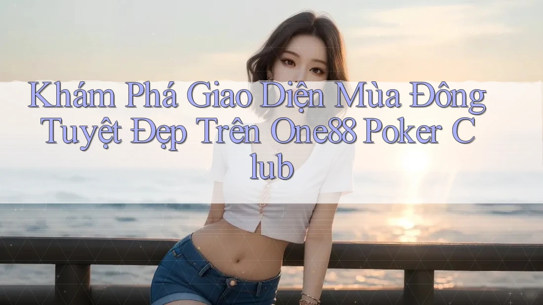 Khám Phá Giao Diện Mùa Đông Tuyệt Đẹp Trên One88 Poker Club