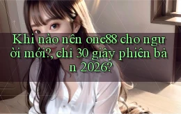 Khi nào nên one88 cho người mới, chỉ 30 giây phiên bản 2026