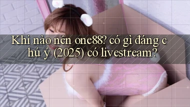 Khi nào nên one88 có gì đáng chú ý (2025) có livestream