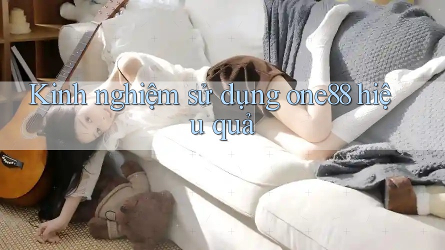 Kinh nghiệm sử dụng one88 hiệu quả Kinh nghiệm sử dụng one88 hiệu quả