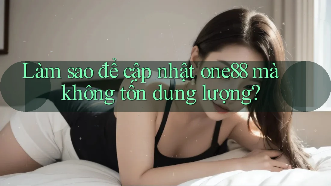 Làm sao để cập nhật one88 mà không tốn dung lượng?