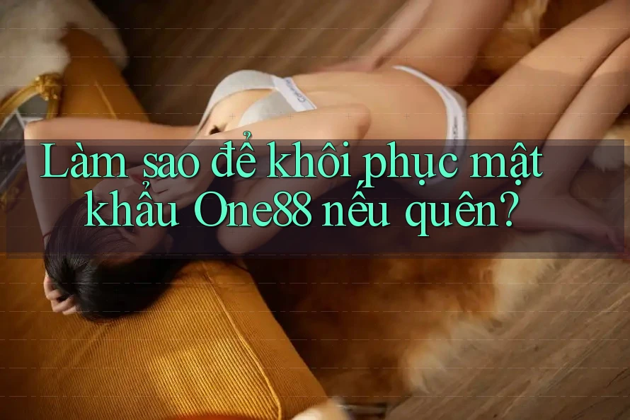 Làm sao để khôi phục mật khẩu One88 nếu quên? Làm sao để khôi phục mật khẩu One88 nếu quên?