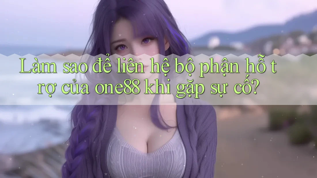 Làm sao để liên hệ bộ phận hỗ trợ của one88 khi gặp sự cố? Làm sao để liên hệ bộ phận hỗ trợ của one88 khi gặp sự cố?