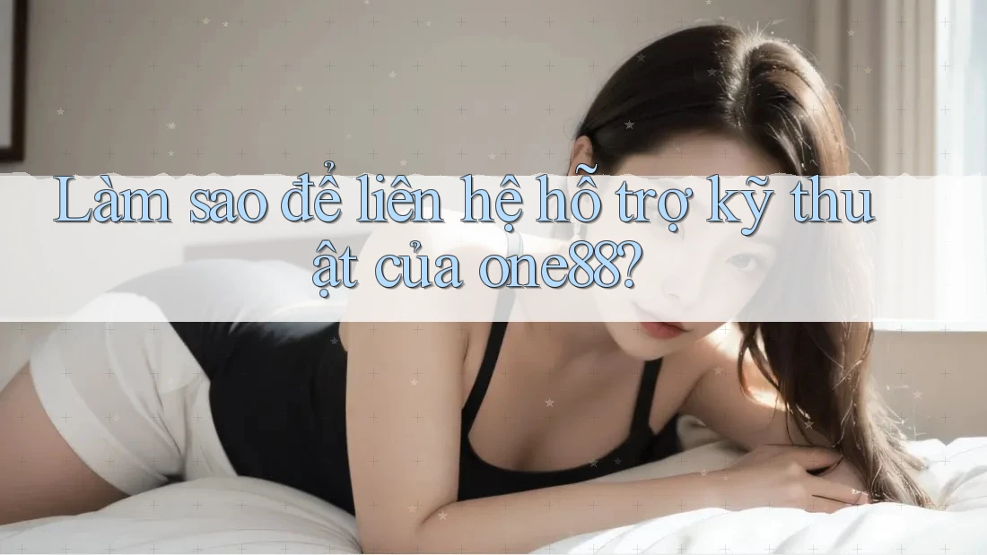 Làm sao để liên hệ hỗ trợ kỹ thuật của one88?