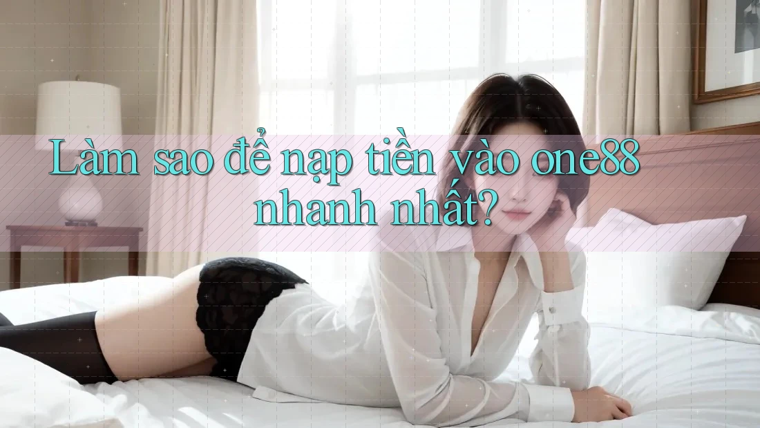 Làm sao để nạp tiền vào one88 nhanh nhất? Làm sao để nạp tiền vào one88 nhanh nhất?