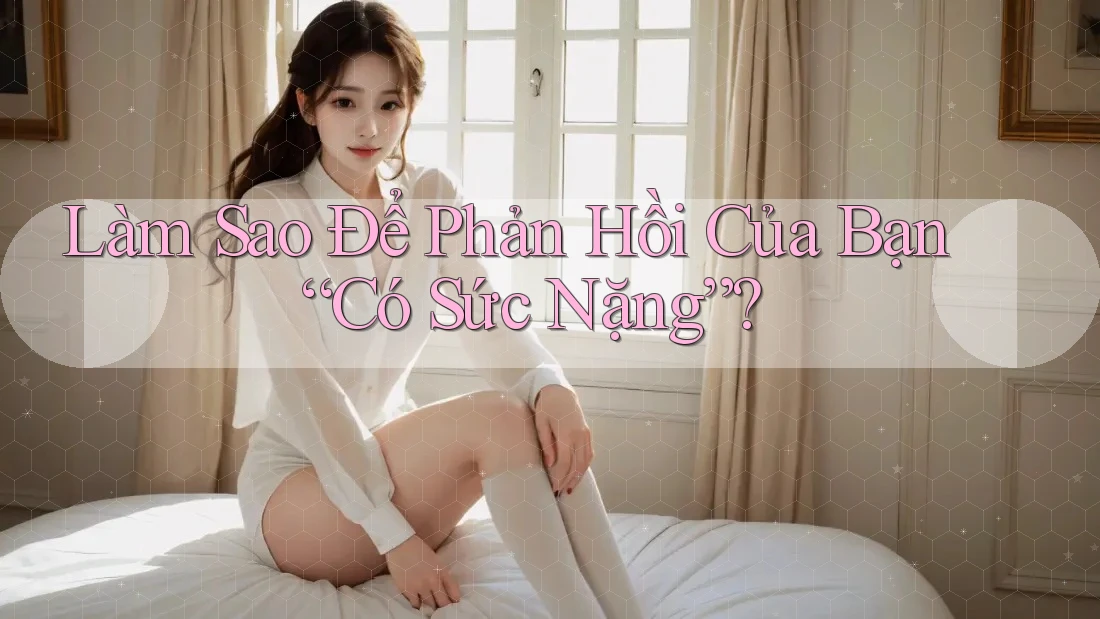 Làm Sao Để Phản Hồi Của Bạn “Có Sức Nặng”? Làm Sao Để Phản Hồi Của Bạn “Có Sức Nặng”?