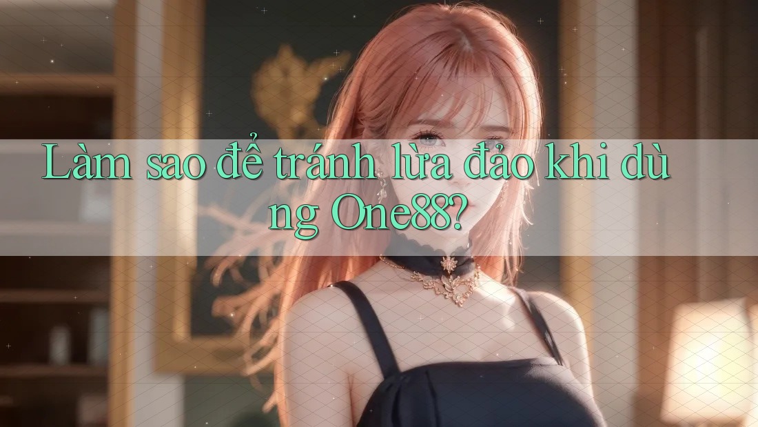 Làm sao để tránh lừa đảo khi dùng One88?