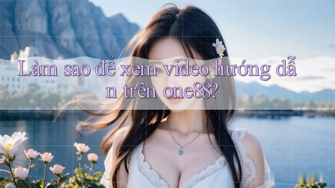 Làm sao để xem video hướng dẫn trên one88?