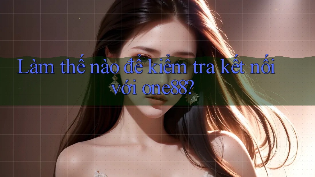 Làm thế nào để kiểm tra kết nối với one88? Làm thế nào để kiểm tra kết nối với one88?