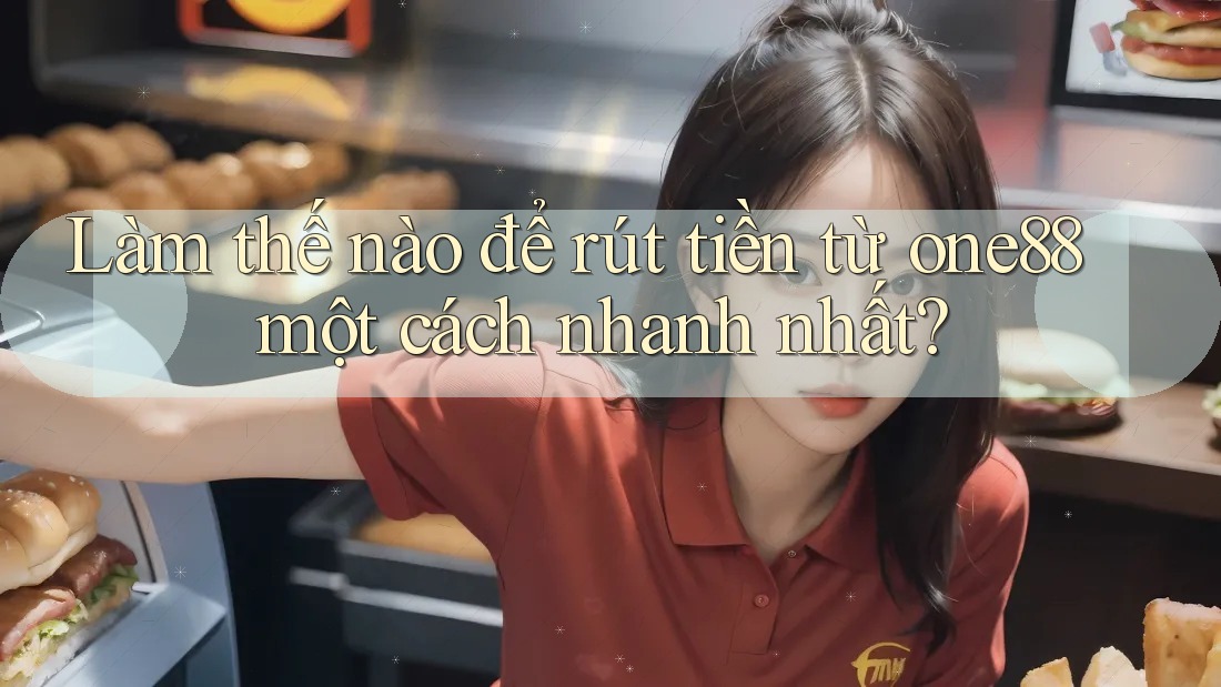 Làm thế nào để rút tiền từ one88 một cách nhanh nhất? Làm thế nào để rút tiền từ one88 một cách nhanh nhất?