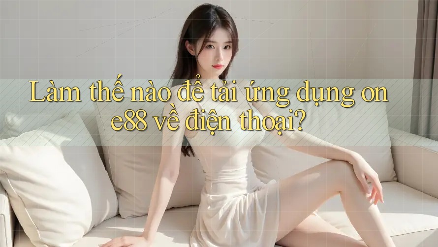 Làm thế nào để tải ứng dụng one88 về điện thoại?