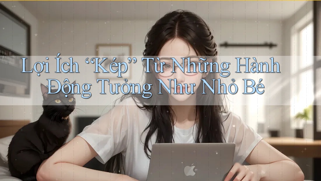 Lợi Ích “Kép” Từ Những Hành Động Tưởng Như Nhỏ Bé