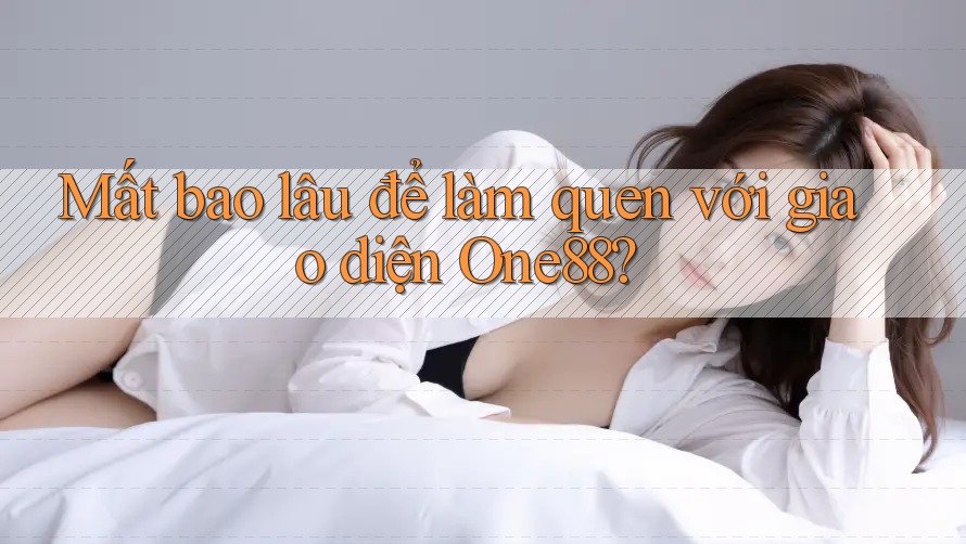 Mất bao lâu để làm quen với giao diện One88?